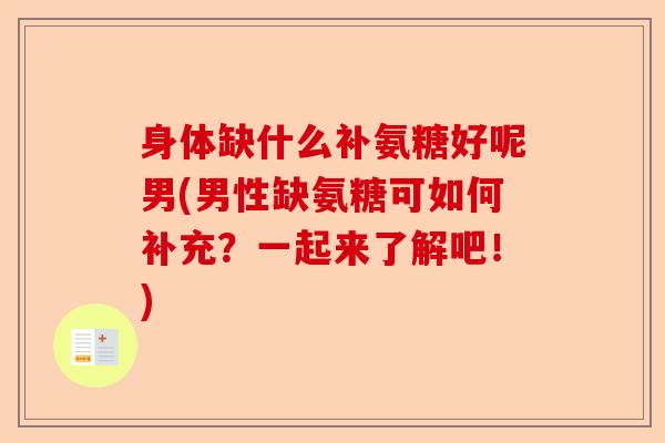 身体缺什么补氨糖好呢男(男性缺氨糖可如何补充？一起来了解吧！)-第1张图片-关节保镖