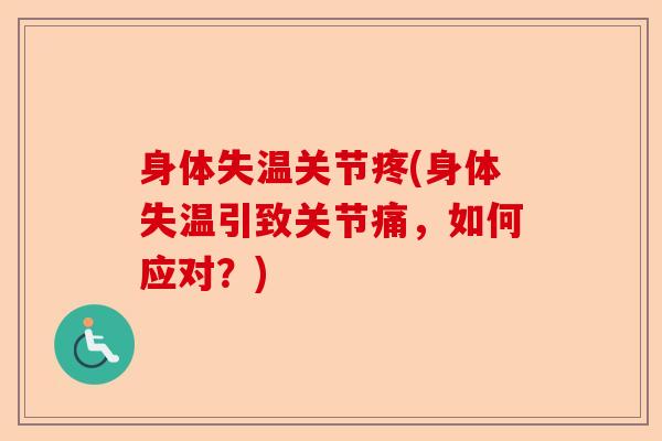 身体失温关节疼(身体失温引致关节痛，如何应对？)-第1张图片-关节保镖