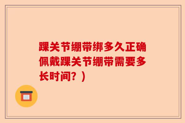 踝关节绷带绑多久正确佩戴踝关节绷带需要多长时间？)-第1张图片-关节保镖