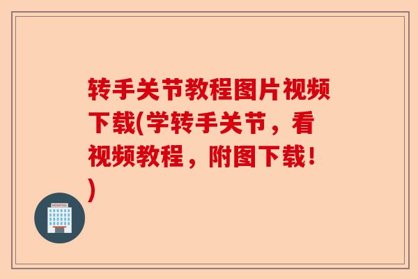 转手关节教程图片视频下载(学转手关节，看视频教程，附图下载！)-第1张图片-关节保镖