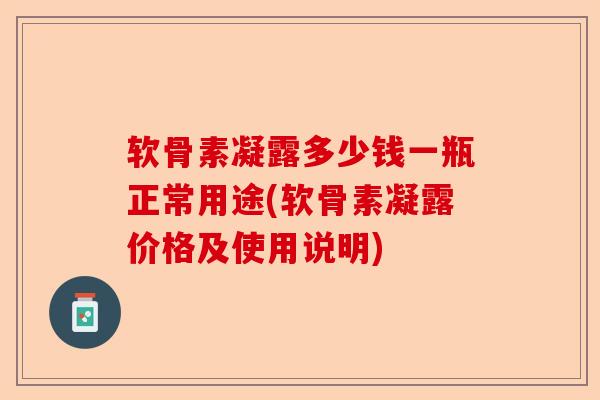 软骨素凝露多少钱一瓶正常用途(软骨素凝露价格及使用说明)