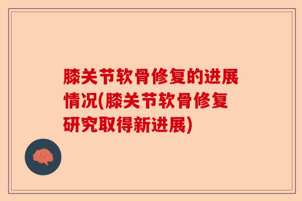 膝关节软骨修复的进展情况(膝关节软骨修复研究取得新进展)