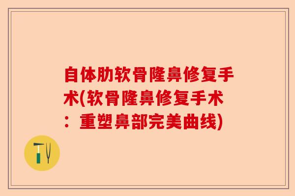 自体肋软骨隆鼻修复手术(软骨隆鼻修复手术：重塑鼻部完美曲线)