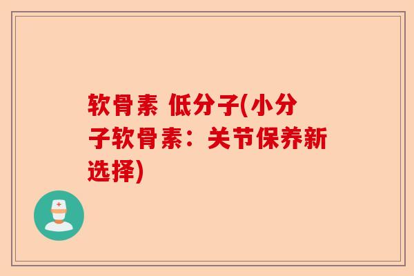 软骨素 低分子(小分子软骨素：关节保养新选择)