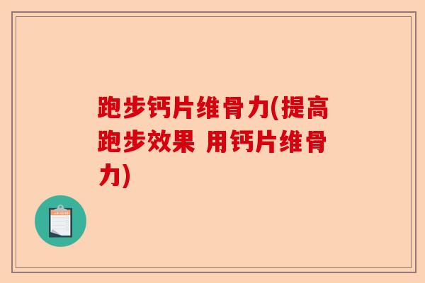 跑步钙片维骨力(提高跑步效果 用钙片维骨力)-第1张图片-关节保镖