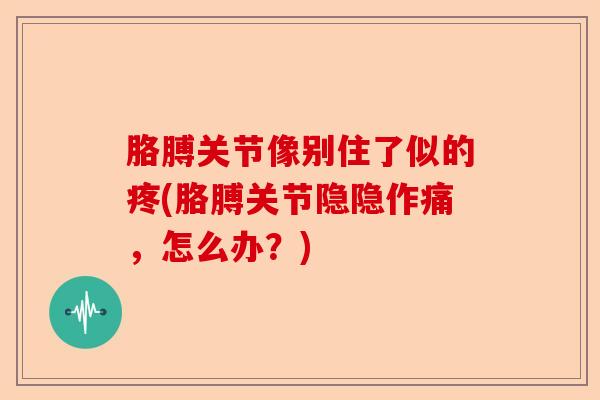 胳膊关节像别住了似的疼(胳膊关节隐隐作痛，怎么办？)