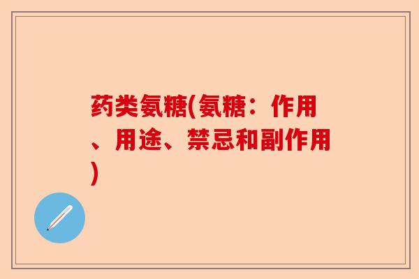 药类氨糖(氨糖：作用、用途、禁忌和副作用)