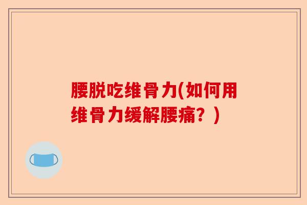 腰脱吃维骨力(如何用维骨力缓解腰痛？)