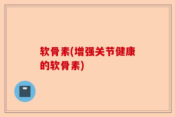 软骨素(增强关节健康的软骨素)