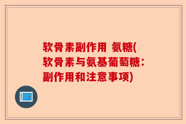 软骨素副作用 氨糖(软骨素与氨基葡萄糖：副作用和注意事项)