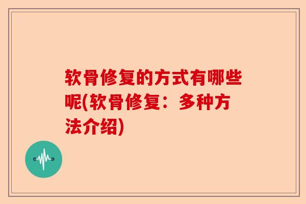 软骨修复的方式有哪些呢(软骨修复：多种方法介绍)-第1张图片-关节保镖