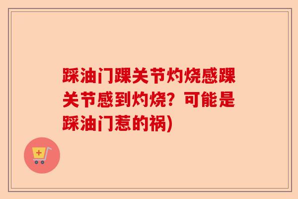 踩油门踝关节灼烧感踝关节感到灼烧？可能是踩油门惹的祸)