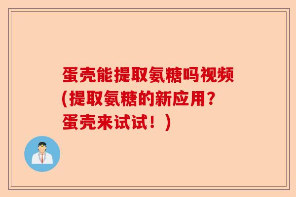 蛋壳能提取氨糖吗视频(提取氨糖的新应用？蛋壳来试试！)-第1张图片-关节保镖