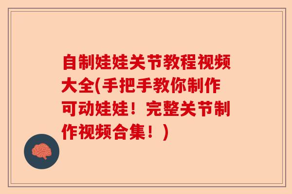 自制娃娃关节教程视频大全(手把手教你制作可动娃娃！完整关节制作视频合集！)-第1张图片-关节保镖