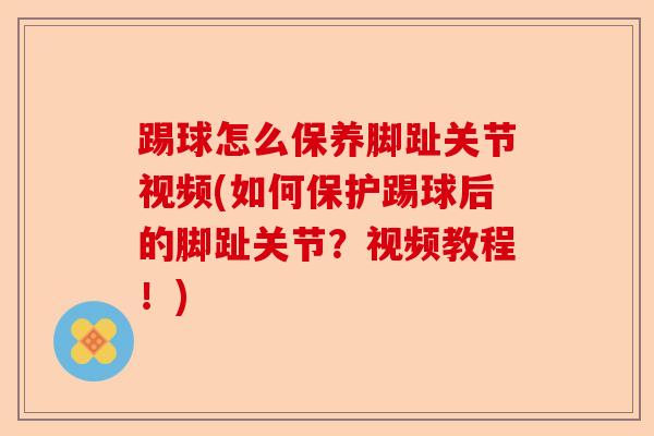 踢球怎么保养脚趾关节视频(如何保护踢球后的脚趾关节？视频教程！)