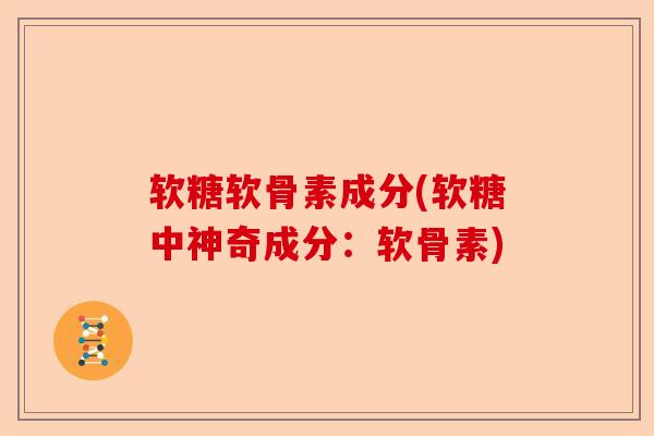 软糖软骨素成分(软糖中神奇成分：软骨素)