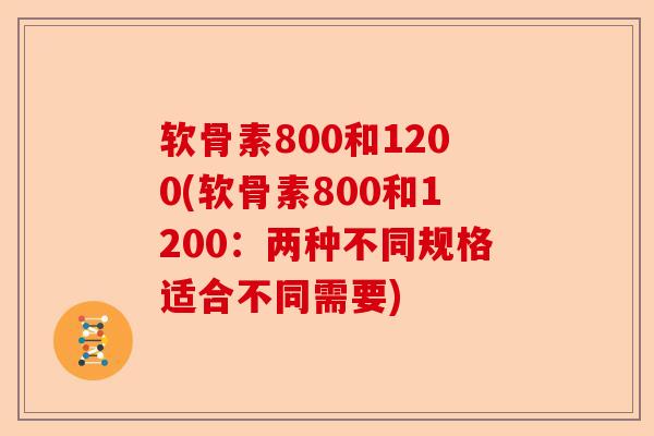 软骨素800和1200(软骨素800和1200：两种不同规格适合不同需要)