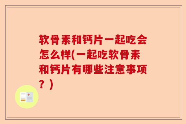 软骨素和钙片一起吃会怎么样(一起吃软骨素和钙片有哪些注意事项？)