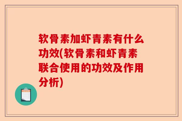 软骨素加虾青素有什么功效(软骨素和虾青素联合使用的功效及作用分析)-第1张图片-关节保镖