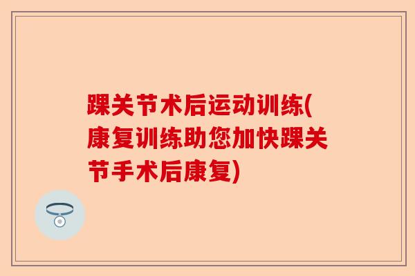 踝关节术后运动训练(康复训练助您加快踝关节手术后康复)-第1张图片-关节保镖