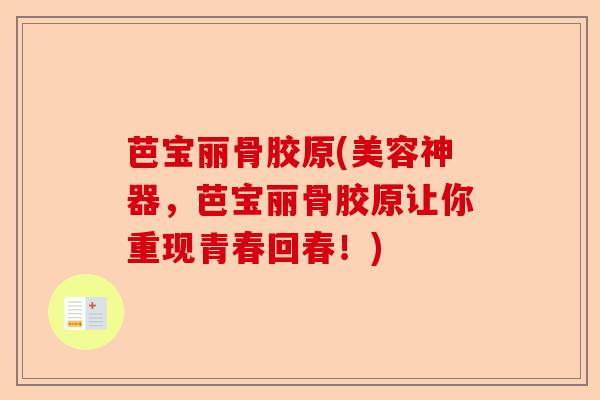 芭宝丽骨胶原(美容神器，芭宝丽骨胶原让你重现青春回春！)