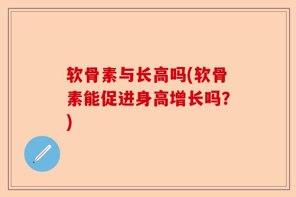 软骨素与长高吗(软骨素能促进身高增长吗？)