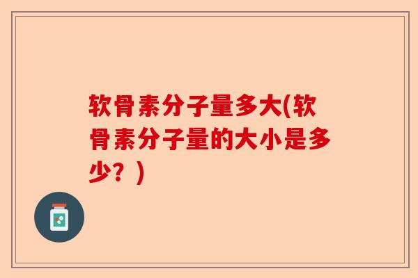 软骨素分子量多大(软骨素分子量的大小是多少？)-第1张图片-关节保镖