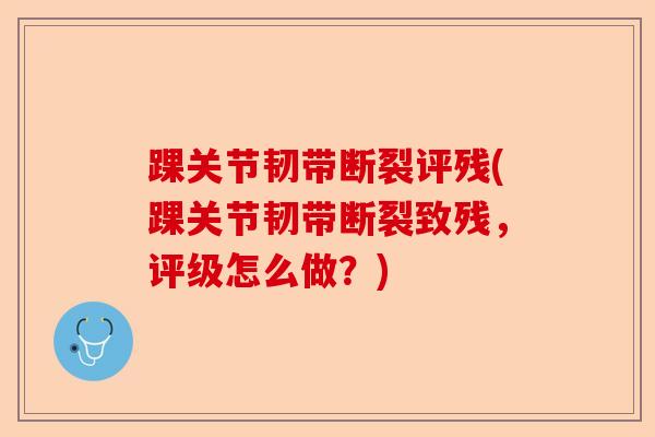 踝关节韧带断裂评残(踝关节韧带断裂致残，评级怎么做？)-第1张图片-关节保镖