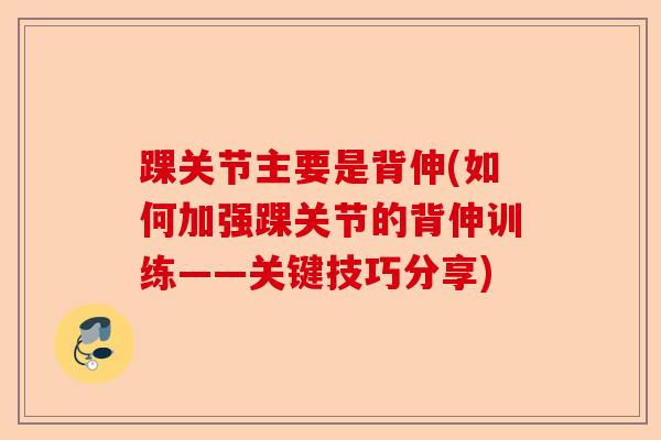 踝关节主要是背伸(如何加强踝关节的背伸训练——关键技巧分享)-第1张图片-关节保镖