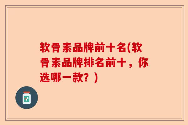 软骨素品牌前十名(软骨素品牌排名前十，你选哪一款？)