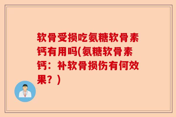 软骨受损吃氨糖软骨素钙有用吗(氨糖软骨素钙：补软骨损伤有何效果？)