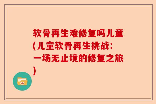 软骨再生难修复吗儿童(儿童软骨再生挑战：一场无止境的修复之旅)