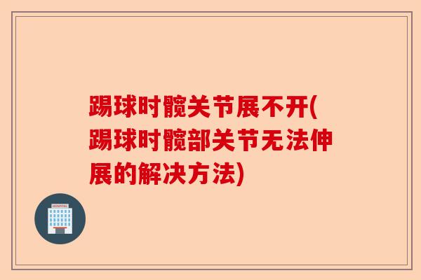 踢球时髋关节展不开(踢球时髋部关节无法伸展的解决方法)-第1张图片-关节保镖