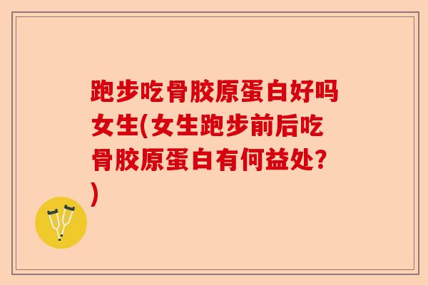 跑步吃骨胶原蛋白好吗女生(女生跑步前后吃骨胶原蛋白有何益处？)