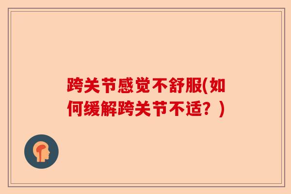跨关节感觉不舒服(如何缓解跨关节不适？)