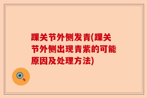踝关节外侧发青(踝关节外侧出现青紫的可能原因及处理方法)