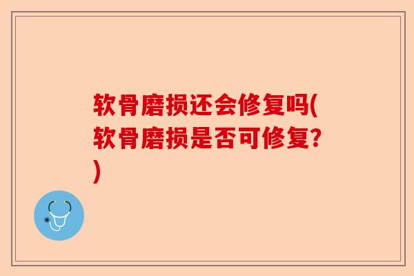 软骨磨损还会修复吗(软骨磨损是否可修复？)-第1张图片-关节保镖