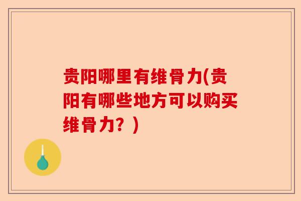 贵阳哪里有维骨力(贵阳有哪些地方可以购买维骨力？)-第1张图片-关节保镖