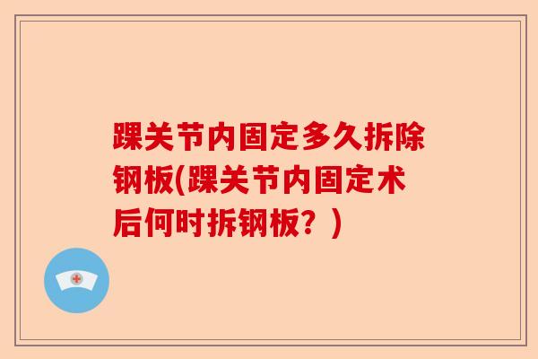 踝关节内固定多久拆除钢板(踝关节内固定术后何时拆钢板？)