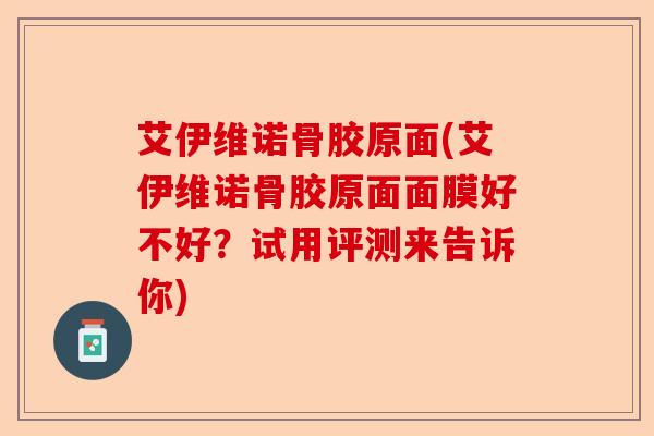 艾伊维诺骨胶原面(艾伊维诺骨胶原面面膜好不好？试用评测来告诉你)