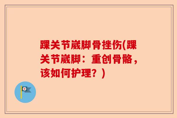 踝关节崴脚骨挫伤(踝关节崴脚：重创骨骼，该如何护理？)