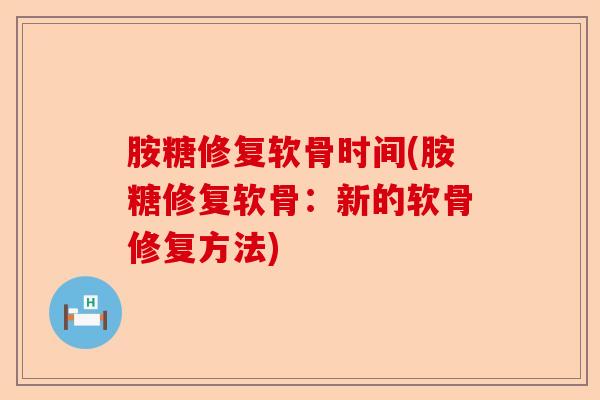 胺糖修复软骨时间(胺糖修复软骨：新的软骨修复方法)