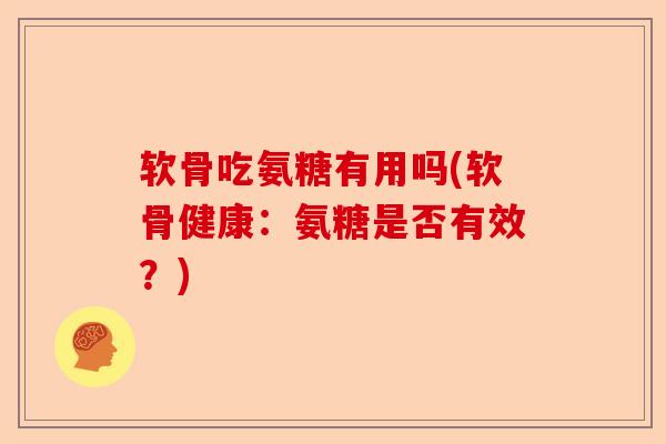 软骨吃氨糖有用吗(软骨健康：氨糖是否有效？)