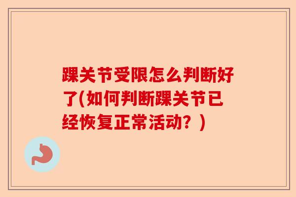 踝关节受限怎么判断好了(如何判断踝关节已经恢复正常活动？)