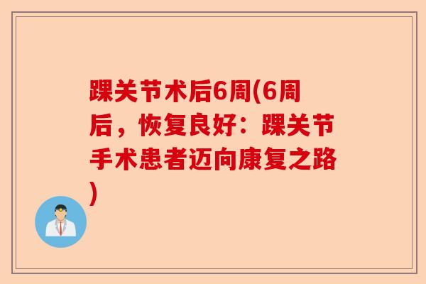 踝关节术后6周(6周后，恢复良好：踝关节手术患者迈向康复之路)