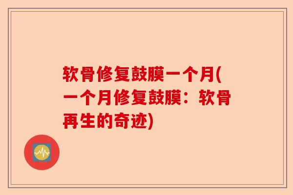软骨修复鼓膜一个月(一个月修复鼓膜：软骨再生的奇迹)
