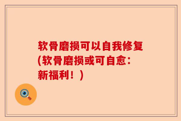 软骨磨损可以自我修复(软骨磨损或可自愈：新福利！)