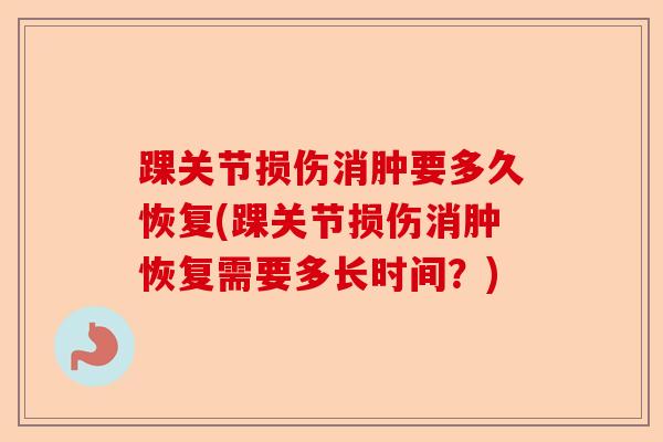 踝关节损伤消肿要多久恢复(踝关节损伤消肿恢复需要多长时间？)