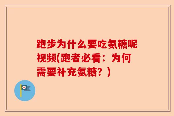跑步为什么要吃氨糖呢视频(跑者必看：为何需要补充氨糖？)