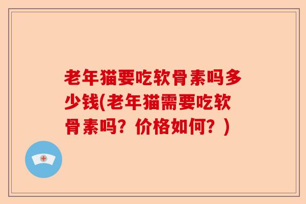 老年猫要吃软骨素吗多少钱(老年猫需要吃软骨素吗？价格如何？)